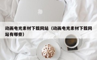 赤壁动画电光素材下载网站（动画电光素材下载网站有哪些）