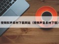 赤壁视频拟声素材下载网站（视频声音素材下载）