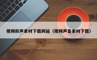 赤壁视频拟声素材下载网站（视频声音素材下载）