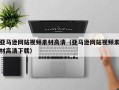 赤壁亚马逊网站视频素材高清（亚马逊网站视频素材高清下载）