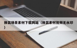 赤壁换装场景素材下载网站（换装素材视频无水印）