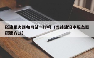 赤壁搭建服务器和网站一样吗（网站建设中服务器搭建方式）