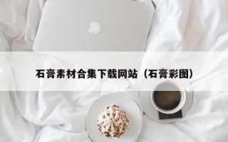 赤壁石膏素材合集下载网站（石膏彩图）