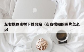 赤壁左右模糊素材下载网站（左右模糊的照片怎么p）