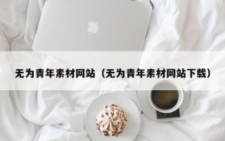 赤壁无为青年素材网站（无为青年素材网站下载）