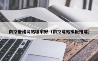 赤壁南京搭建网站哪家好（南京建站模板搭建）