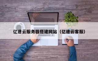 赤壁亿速云服务器搭建网站（亿速云客服）