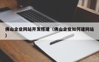 赤壁佛山企业网站开发搭建（佛山企业如何建网站）