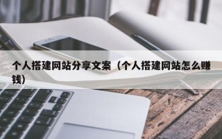 赤壁个人搭建网站分享文案（个人搭建网站怎么赚钱）
