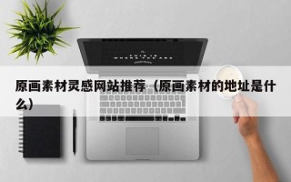 赤壁原画素材灵感网站推荐（原画素材的地址是什么）