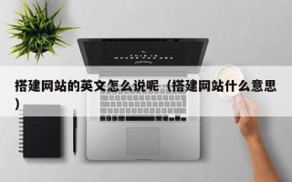赤壁搭建网站的英文怎么说呢（搭建网站什么意思）
