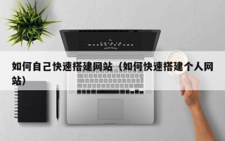 赤壁如何自己快速搭建网站（如何快速搭建个人网站）